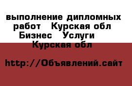 выполнение дипломных работ - Курская обл. Бизнес » Услуги   . Курская обл.